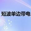 短波单边带电台（关于短波单边带电台介绍）