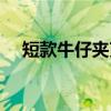 短款牛仔夹克（关于短款牛仔夹克介绍）