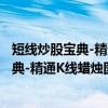 短线炒股宝典-精通K线蜡烛图与均线分析(关于短线炒股宝典-精通K线蜡烛图与均线分析介绍) 短线炒股宝典-精通K线蜡烛图与均线分析(关于短线炒股宝典-精通K线蜡烛图与均线分析介绍)