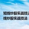 短线炒股实战技法："T+0"波段交易（关于短线炒股实战技法："T+0"波段交易介绍）