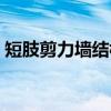 短肢剪力墙结构（关于短肢剪力墙结构介绍）