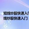 短线炒股快速入门：短线炒股快速精通与赚钱技法（关于短线炒股快速入门：短线炒股快速精通与赚钱技法介绍）