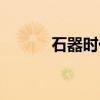 石器时代（关于石器时代介绍）