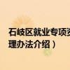 石岐区就业专项资金管理办法（关于石岐区就业专项资金管理办法介绍）