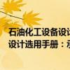 石油化工设备设计选用手册：承压容器（关于石油化工设备设计选用手册：承压容器介绍）