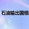 石油输出国组织（关于石油输出国组织介绍）