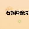 石锅辣酱炖鸡（关于石锅辣酱炖鸡介绍）