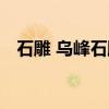石雕 乌峰石雕（关于石雕 乌峰石雕介绍）