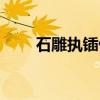 石雕执锸俑（关于石雕执锸俑介绍）