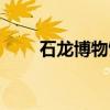 石龙博物馆（关于石龙博物馆介绍）