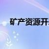矿产资源开采(关于矿产资源开采介绍) 矿产资源开采(关于矿产资源开采介绍)