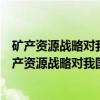 矿产资源战略对我国重要矿产资源影响及对策研究（关于矿产资源战略对我国重要矿产资源影响及对策研究介绍）