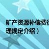 矿产资源补偿费征收管理规定（关于矿产资源补偿费征收管理规定介绍）