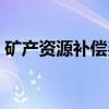 矿产资源补偿费（关于矿产资源补偿费介绍）