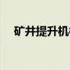 矿井提升机械（关于矿井提升机械介绍）