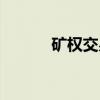 矿权交易（关于矿权交易介绍）