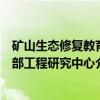 矿山生态修复教育部工程研究中心（关于矿山生态修复教育部工程研究中心介绍）