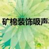 矿棉装饰吸声板（关于矿棉装饰吸声板介绍）