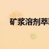 矿浆溶剂萃取（关于矿浆溶剂萃取介绍）