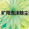 矿用泡沫除尘器（关于矿用泡沫除尘器介绍）