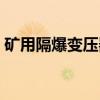 矿用隔爆变压器（关于矿用隔爆变压器介绍）