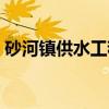 砂河镇供水工程(关于砂河镇供水工程介绍) 砂河镇供水工程(关于砂河镇供水工程介绍)