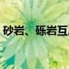 砂岩、砾岩互层(关于砂岩、砾岩互层介绍) 砂岩、砾岩互层(关于砂岩、砾岩互层介绍)