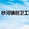 砂河镇创卫工程（关于砂河镇创卫工程介绍）