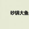 砂锅大鱼头（关于砂锅大鱼头介绍）