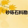 砂砾石料勘察（关于砂砾石料勘察介绍）