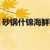 砂锅什锦海鲜粥（关于砂锅什锦海鲜粥介绍）