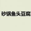 砂锅鱼头豆腐汤（关于砂锅鱼头豆腐汤介绍）