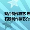 砚台制作技艺 思州石砚制作技艺（关于砚台制作技艺 思州石砚制作技艺介绍）