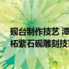 砚台制作技艺 潭柘紫石砚雕刻技艺（关于砚台制作技艺 潭柘紫石砚雕刻技艺介绍）