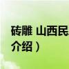 砖雕 山西民居砖雕(关于砖雕 山西民居砖雕介绍) 砖雕 山西民居砖雕(关于砖雕 山西民居砖雕介绍)