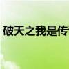 破天之我是传说（关于破天之我是传说介绍）