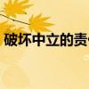 破坏中立的责任（关于破坏中立的责任介绍）
