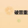 破晋重圆（关于破晋重圆介绍）