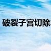 破裂子宫切除术（关于破裂子宫切除术介绍）