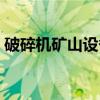 破碎机矿山设备(关于破碎机矿山设备介绍) 破碎机矿山设备(关于破碎机矿山设备介绍)