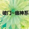 破门~瘟神系列（关于破门~瘟神系列介绍）