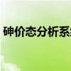 砷价态分析系统（关于砷价态分析系统介绍）