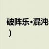 破阵乐·混沌乍启（关于破阵乐·混沌乍启介绍）