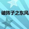 破阵子之东风恶(关于破阵子之东风恶介绍) 破阵子之东风恶(关于破阵子之东风恶介绍)