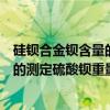 硅钡合金钡含量的测定硫酸钡重量法（关于硅钡合金钡含量的测定硫酸钡重量法介绍）