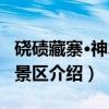硗碛藏寨·神木垒景区（关于硗碛藏寨·神木垒景区介绍）