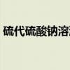 硫代硫酸钠溶液(关于硫代硫酸钠溶液介绍) 硫代硫酸钠溶液(关于硫代硫酸钠溶液介绍)