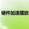 硬件加速播放器（关于硬件加速播放器介绍）