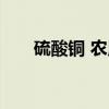 硫酸铜 农用（关于硫酸铜 农用介绍）