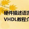 硬件描述语言VHDL教程（关于硬件描述语言VHDL教程介绍）